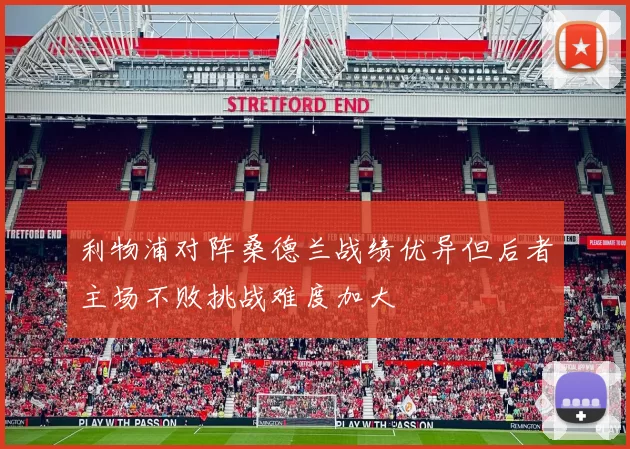 利物浦对阵桑德兰战绩优异但后者主场不败挑战难度加大