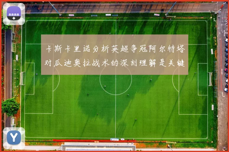 卡斯卡里诺分析英超争冠阿尔特塔对瓜迪奥拉战术的深刻理解是关键