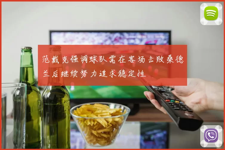 范戴克强调球队需在客场击败桑德兰后继续努力追求稳定性