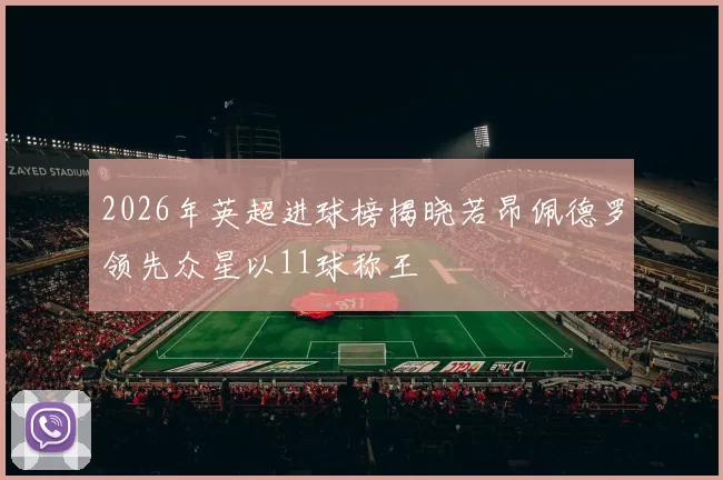 2026年英超进球榜揭晓若昂佩德罗领先众星以11球称王