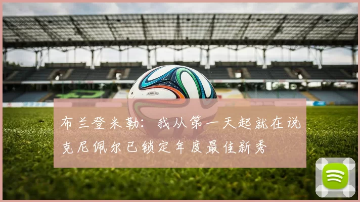 布兰登米勒：我从第一天起就在说克尼佩尔已锁定年度最佳新秀