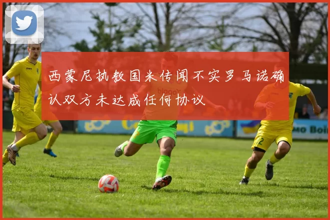 西蒙尼执教国米传闻不实罗马诺确认双方未达成任何协议