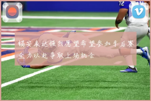 锡安表达强烈愿望希望参加季后赛全力以赴争取上场机会