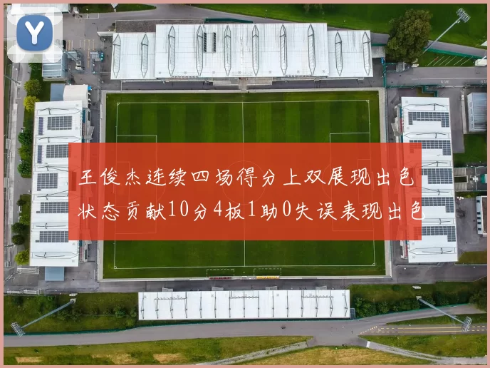 王俊杰连续四场得分上双展现出色状态贡献10分4板1助0失误表现出色