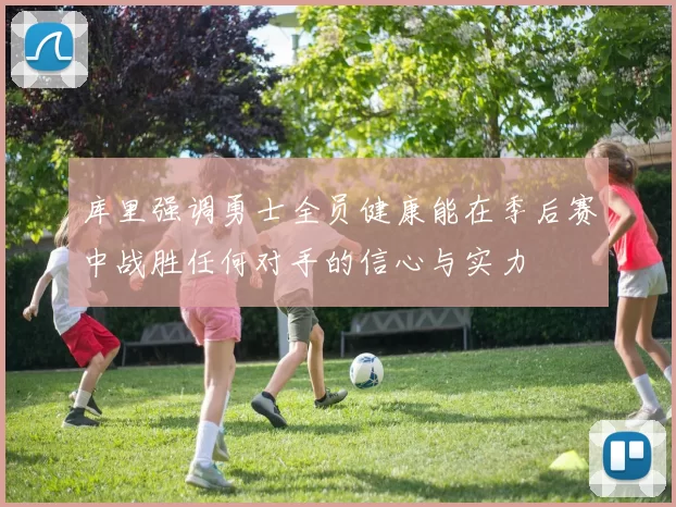 库里强调勇士全员健康能在季后赛中战胜任何对手的信心与实力